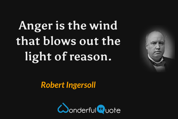 Anger is the wind that blows out the light of reason. - Robert Ingersoll quote.