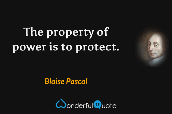The property of power is to protect. - Blaise Pascal quote.