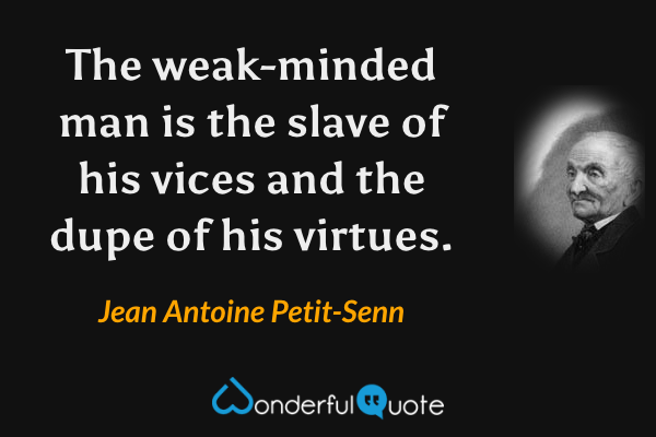 The weak-minded man is the slave of his vices and the dupe of his virtues. - Jean Antoine Petit-Senn quote.