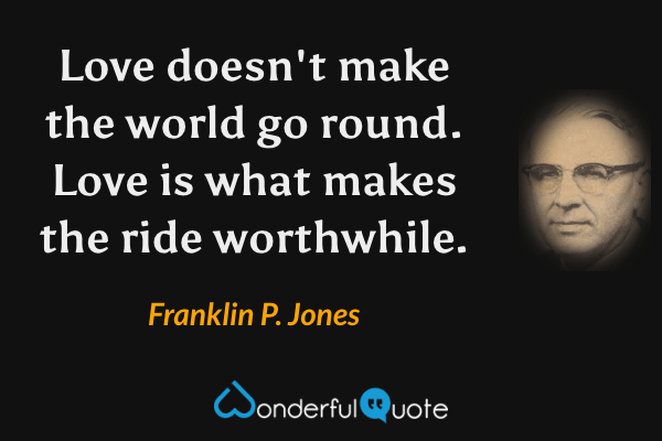 Love doesn't make the world go round. Love is what makes the ride worthwhile. - Franklin P. Jones quote.