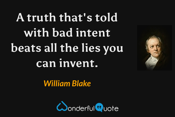 A truth that's told with bad intent beats all the lies you can invent. - William Blake quote.