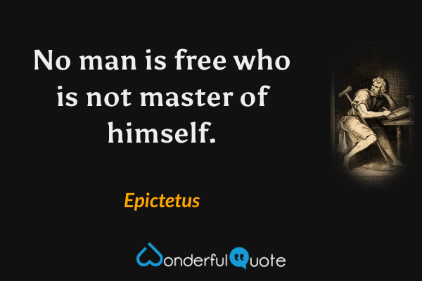 No man is free who is not master of himself. - Epictetus quote.
