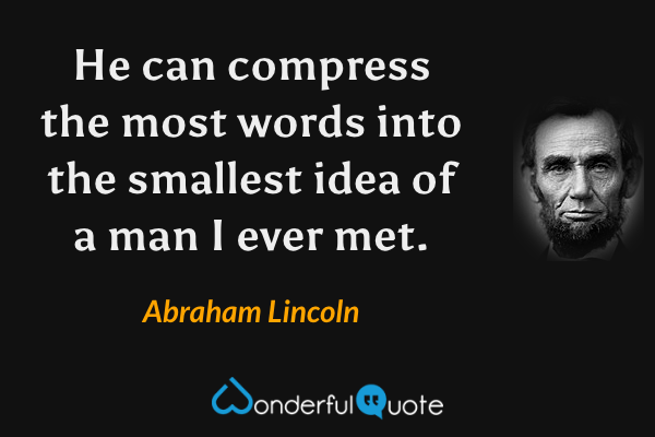 He can compress the most words into the smallest idea of a man I ever met. - Abraham Lincoln quote.