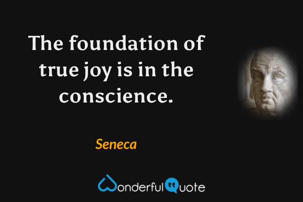 The foundation of true joy is in the conscience. - Seneca quote.