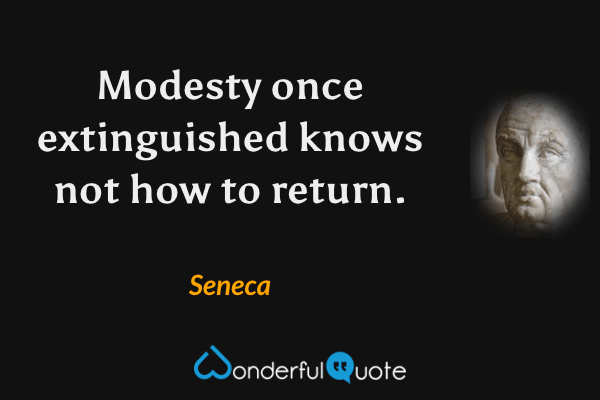 Modesty once extinguished knows not how to return. - Seneca quote.