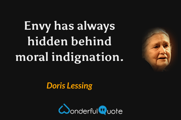 Envy has always hidden behind moral indignation. - Doris Lessing quote.