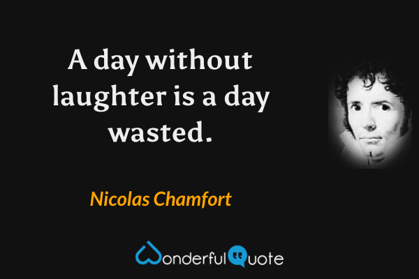 A day without laughter is a day wasted. - Nicolas Chamfort quote.