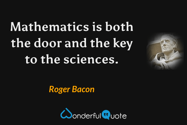 Mathematics is both the door and the key to the sciences. - Roger Bacon quote.