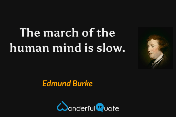 The march of the human mind is slow. - Edmund Burke quote.