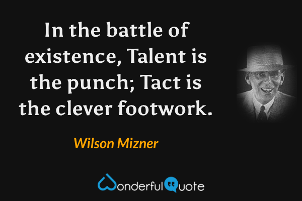 In the battle of existence, Talent is the punch; Tact is the clever footwork. - Wilson Mizner quote.