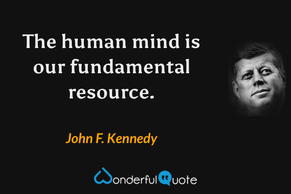 The human mind is our fundamental resource. - John F. Kennedy quote.