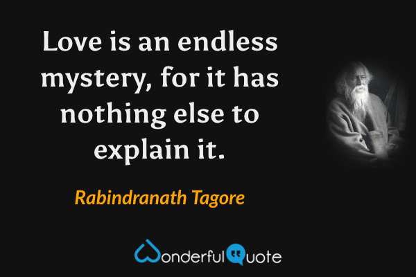 Love is an endless mystery, for it has nothing else to explain it. - Rabindranath Tagore quote.