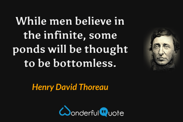 While men believe in the infinite, some ponds will be thought to be bottomless. - Henry David Thoreau quote.