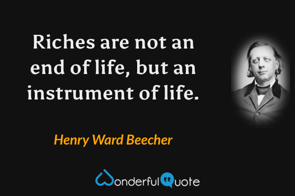 Riches are not an end of life, but an instrument of life. - Henry Ward Beecher quote.