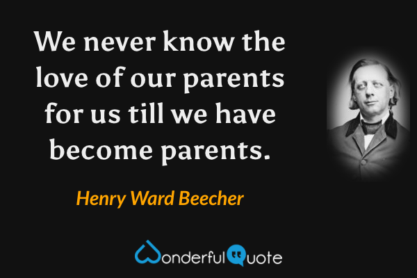 We never know the love of our parents for us till we have become parents. - Henry Ward Beecher quote.