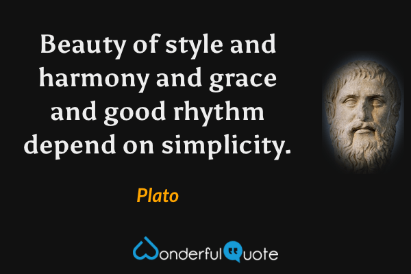 Beauty of style and harmony and grace and good rhythm depend on simplicity. - Plato quote.