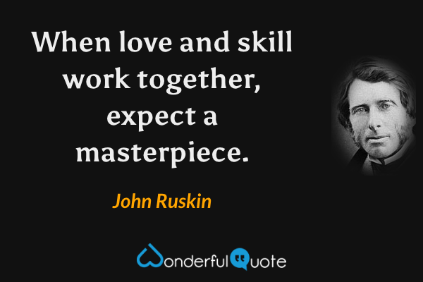 When love and skill work together, expect a masterpiece. - John Ruskin quote.
