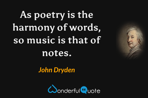 As poetry is the harmony of words, so music is that of notes. - John Dryden quote.