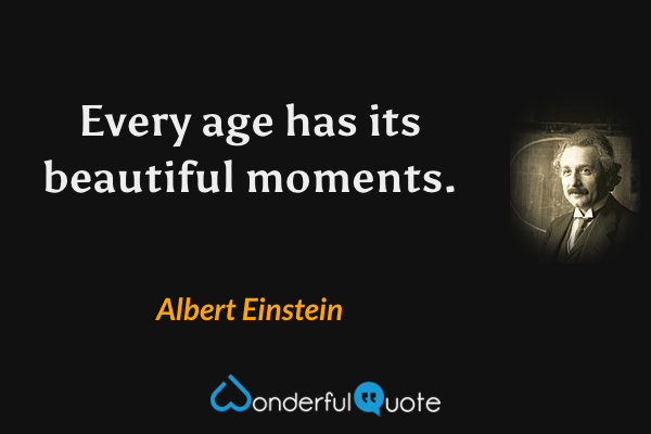 Every age has its beautiful moments. - Albert Einstein quote.