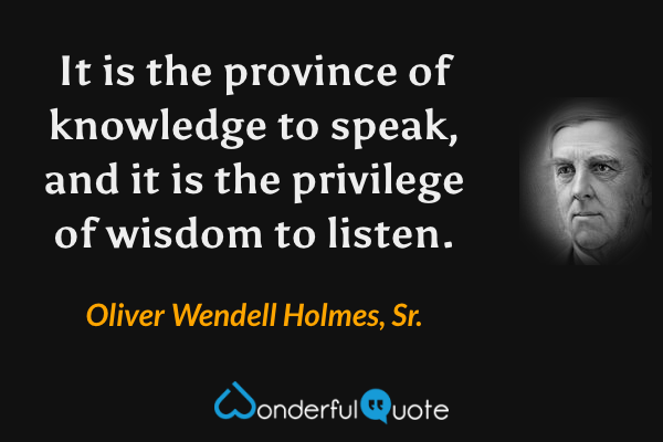 It is the province of knowledge to speak, and it is the privilege of wisdom to listen. - Oliver Wendell Holmes, Sr. quote.