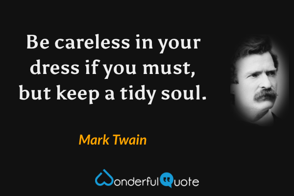 Be careless in your dress if you must, but keep a tidy soul. - Mark Twain quote.