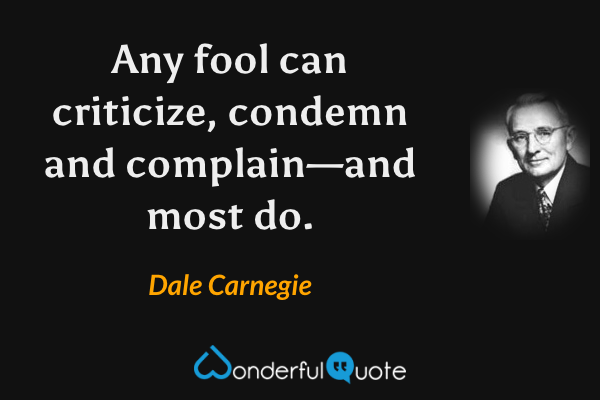 Any fool can criticize, condemn and complain—and most do. - Dale Carnegie quote.