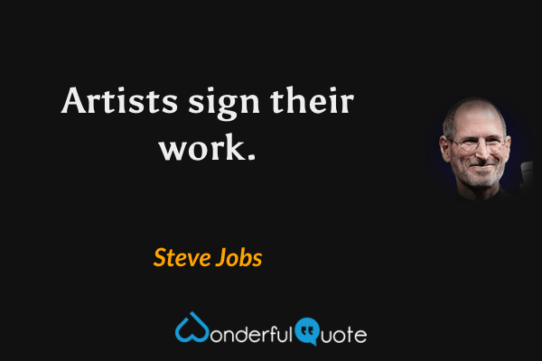 Artists sign their work. - Steve Jobs quote.