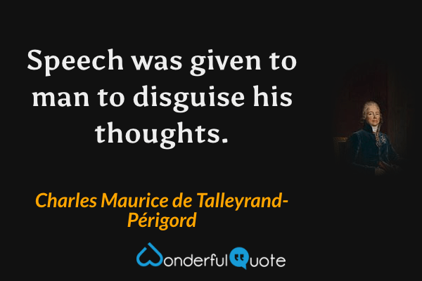 Speech was given to man to disguise his thoughts. - Charles Maurice de Talleyrand-Périgord quote.