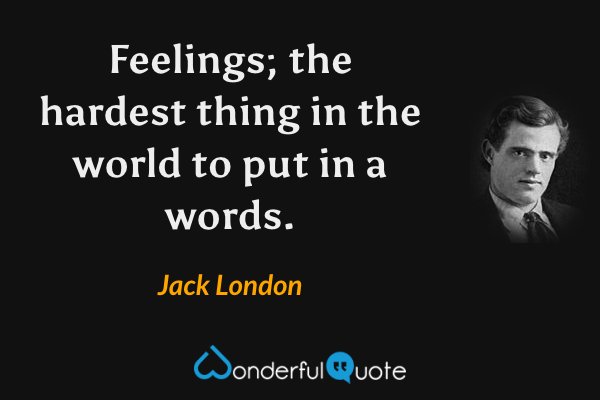 Feelings; the hardest thing in the world to put in a words. - Jack London quote.