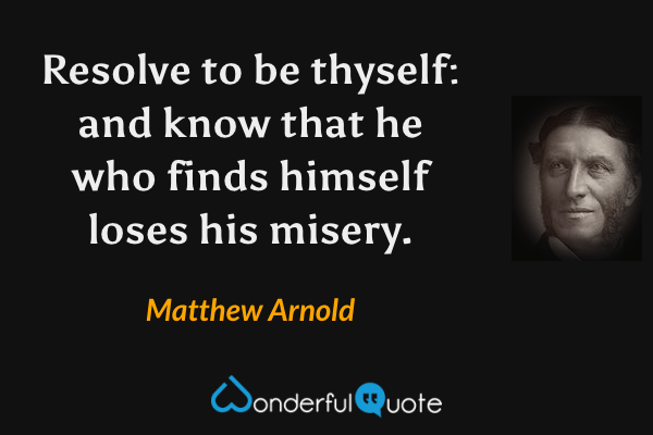Resolve to be thyself: and know that he who finds himself loses his misery. - Matthew Arnold quote.