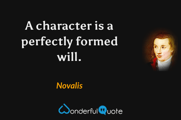 A character is a perfectly formed will. - Novalis quote.