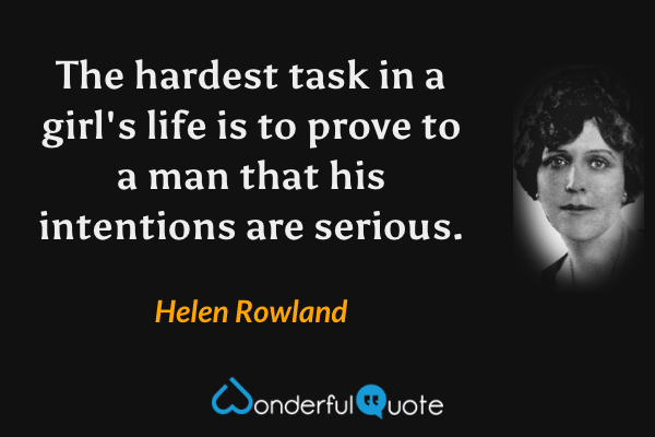 The hardest task in a girl's life is to prove to a man that his intentions are serious. - Helen Rowland quote.