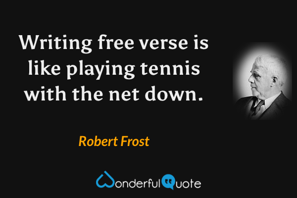 Writing free verse is like playing tennis with the net down. - Robert Frost quote.