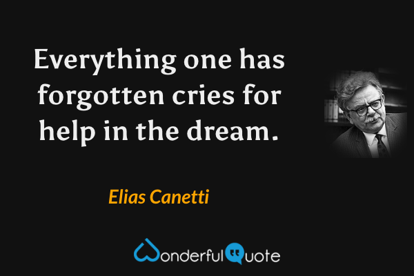 Everything one has forgotten cries for help in the dream. - Elias Canetti quote.