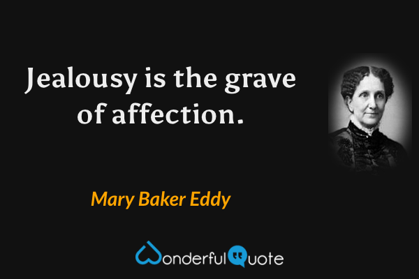 Jealousy is the grave of affection. - Mary Baker Eddy quote.