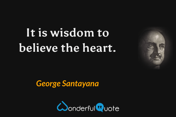 It is wisdom to believe the heart. - George Santayana quote.