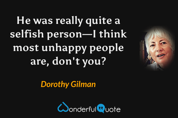 He was really quite a selfish person—I think most unhappy people are, don't you? - Dorothy Gilman quote.
