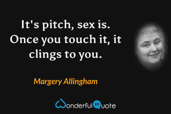 It's pitch, sex is.  Once you touch it, it clings to you. - Margery Allingham quote.