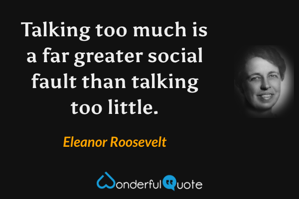 Talking too much is a far greater social fault than talking too little. - Eleanor Roosevelt quote.