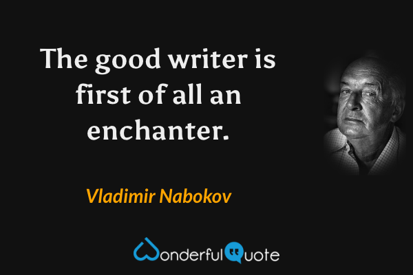 The good writer is first of all an enchanter. - Vladimir Nabokov quote.