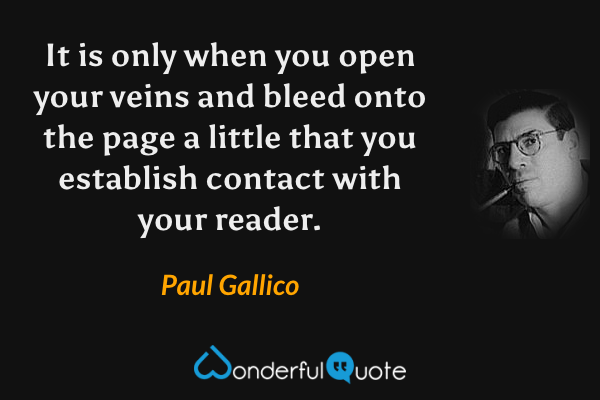 It is only when you open your veins and bleed onto the page a little that you establish contact with your reader. - Paul Gallico quote.