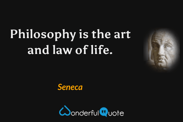 Philosophy is the art and law of life. - Seneca quote.