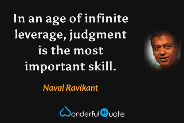 In an age of infinite leverage, judgment is the most important skill. - Naval Ravikant quote.