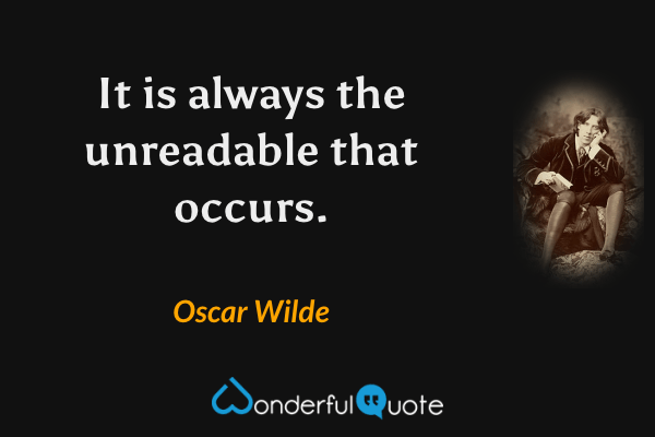 It is always the unreadable that occurs. - Oscar Wilde quote.