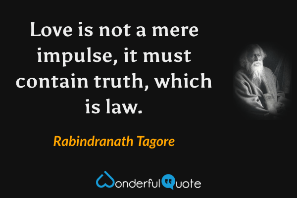 Love is not a mere impulse, it must contain truth, which is law. - Rabindranath Tagore quote.