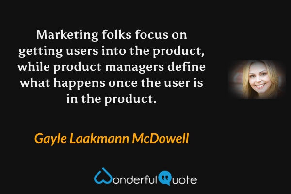 Marketing folks focus on getting users into the product, while product managers define what happens once the user is in the product. - Gayle Laakmann McDowell quote.