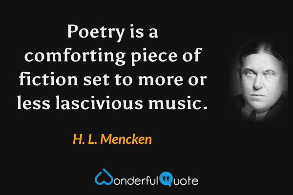 Poetry is a comforting piece of fiction set to more or less lascivious music. - H. L. Mencken quote.