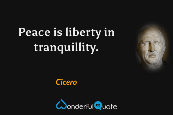 Peace is liberty in tranquillity. - Cicero quote.