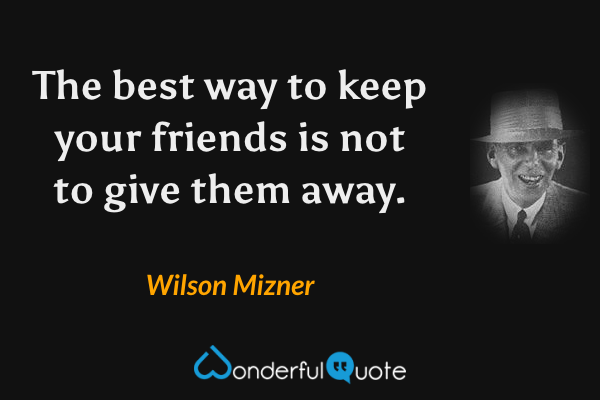The best way to keep your friends is not to give them away. - Wilson Mizner quote.
