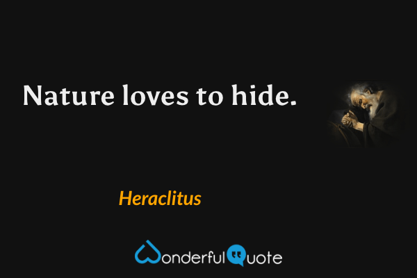 Nature loves to hide. - Heraclitus quote.